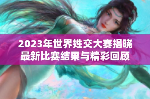 2023年世界姓交大赛揭晓最新比赛结果与精彩回顾