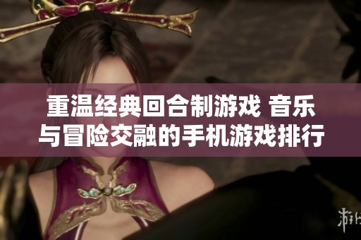 重温经典回合制游戏 音乐与冒险交融的手机游戏排行榜前十