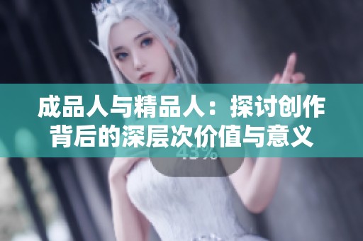 成品人与精品人：探讨创作背后的深层次价值与意义