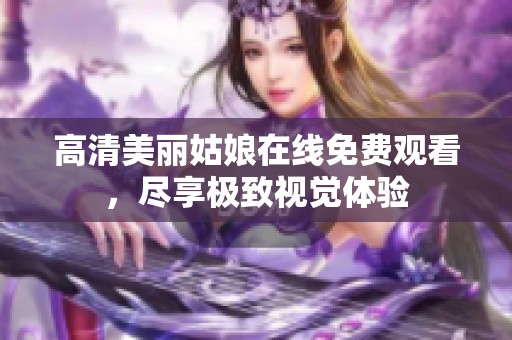 高清美丽姑娘在线免费观看，尽享极致视觉体验