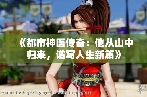 《都市神医传奇：他从山中归来，谱写人生新篇》