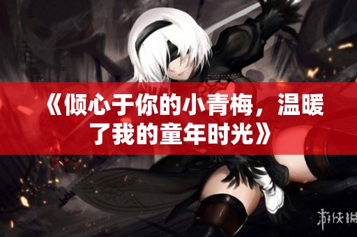 《倾心于你的小青梅，温暖了我的童年时光》