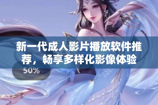新一代成人影片播放软件推荐，畅享多样化影像体验