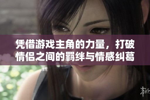 凭借游戏主角的力量，打破情侣之间的羁绊与情感纠葛