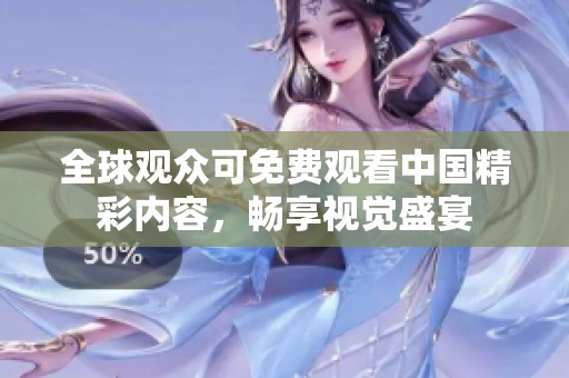 全球观众可免费观看中国精彩内容，畅享视觉盛宴