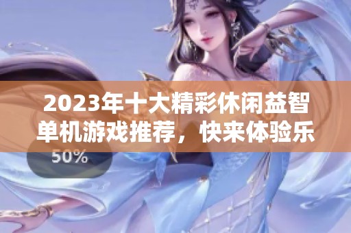 2023年十大精彩休闲益智单机游戏推荐，快来体验乐趣吧