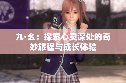 九·幺：探索心灵深处的奇妙旅程与成长体验