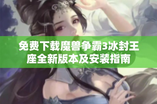 免费下载魔兽争霸3冰封王座全新版本及安装指南