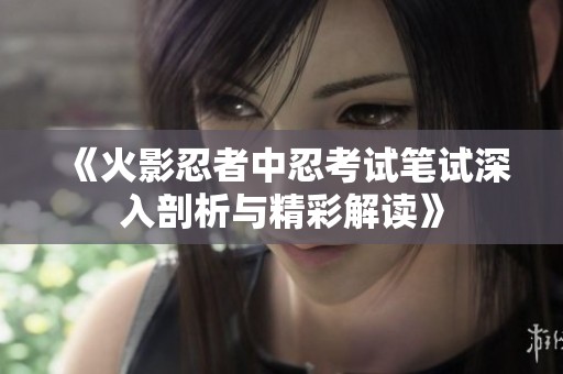 《火影忍者中忍考试笔试深入剖析与精彩解读》