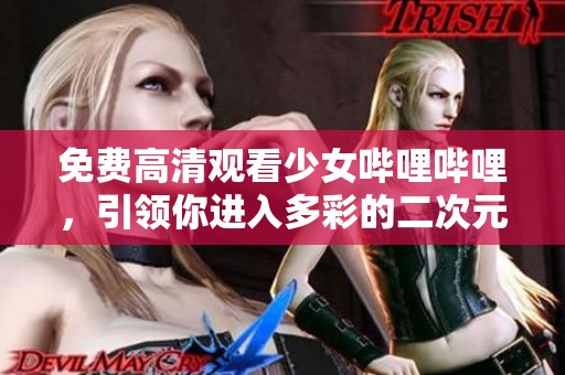 免费高清观看少女哔哩哔哩，引领你进入多彩的二次元世界