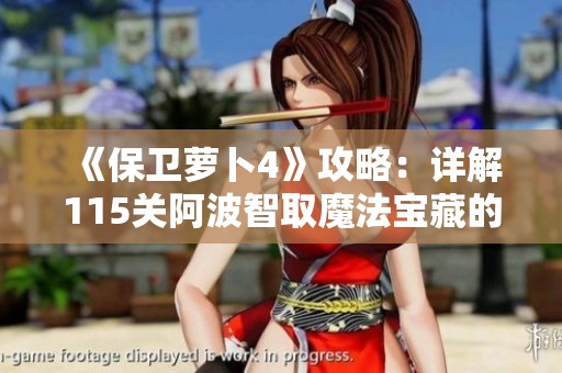 《保卫萝卜4》攻略：详解115关阿波智取魔法宝藏的最佳策略