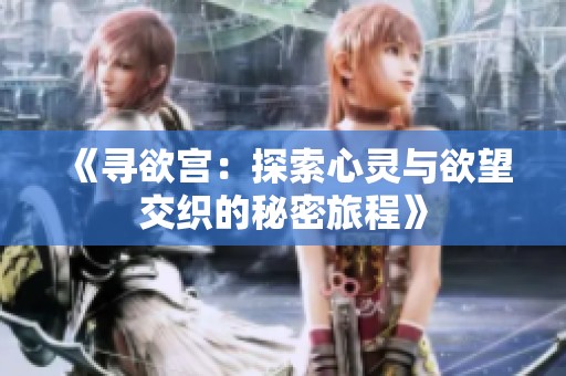 《寻欲宫：探索心灵与欲望交织的秘密旅程》