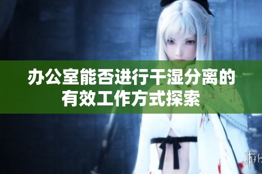 办公室能否进行干湿分离的有效工作方式探索