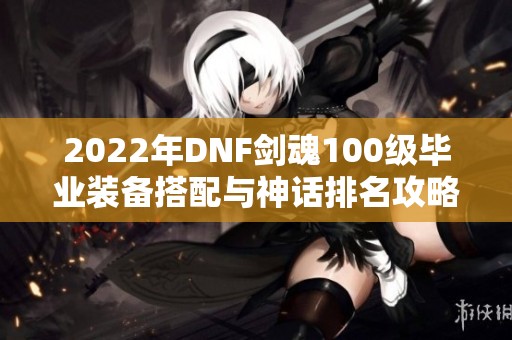2022年DNF剑魂100级毕业装备搭配与神话排名攻略分析