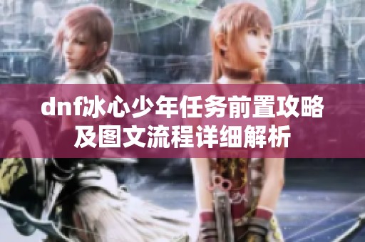 dnf冰心少年任务前置攻略及图文流程详细解析