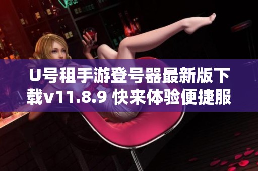 U号租手游登号器最新版下载v11.8.9 快来体验便捷服务