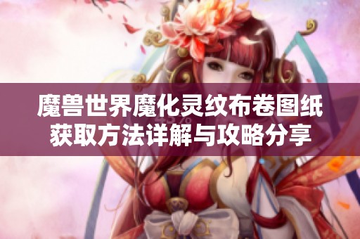 魔兽世界魔化灵纹布卷图纸获取方法详解与攻略分享