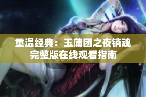 重温经典：玉蒲团之夜销魂完整版在线观看指南