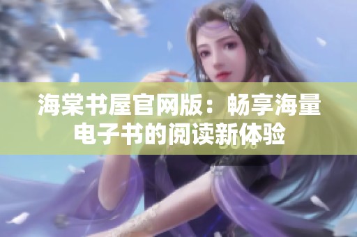 海棠书屋官网版：畅享海量电子书的阅读新体验