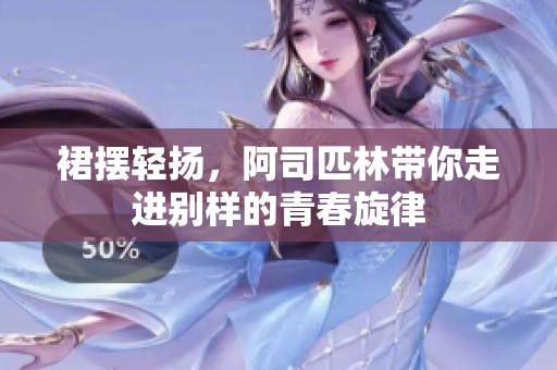 裙摆轻扬，阿司匹林带你走进别样的青春旋律