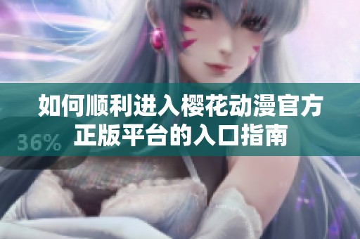 如何顺利进入樱花动漫官方正版平台的入口指南