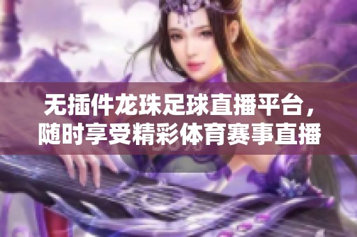 无插件龙珠足球直播平台，随时享受精彩体育赛事直播
