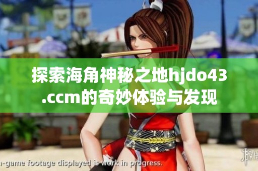 探索海角神秘之地hjdo43.ccm的奇妙体验与发现