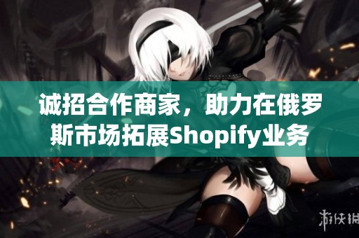 诚招合作商家，助力在俄罗斯市场拓展Shopify业务