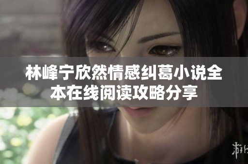 林峰宁欣然情感纠葛小说全本在线阅读攻略分享