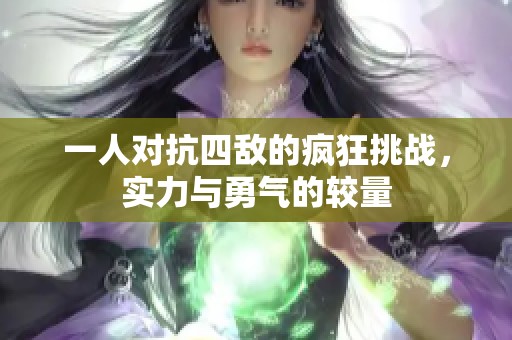 一人对抗四敌的疯狂挑战，实力与勇气的较量