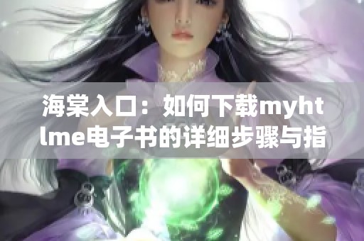 海棠入口：如何下载myhtlme电子书的详细步骤与指南