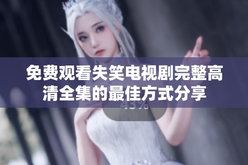 免费观看失笑电视剧完整高清全集的最佳方式分享