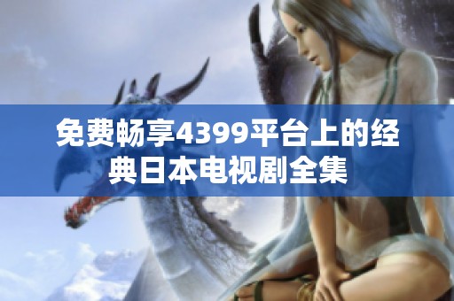 免费畅享4399平台上的经典日本电视剧全集