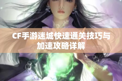 CF手游迷城快速通关技巧与加速攻略详解
