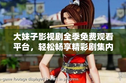 大妹子影视剧全季免费观看平台，轻松畅享精彩剧集内容