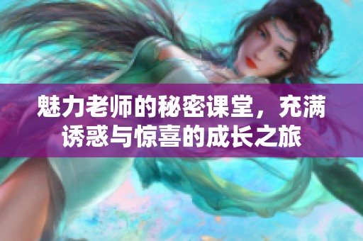 魅力老师的秘密课堂，充满诱惑与惊喜的成长之旅