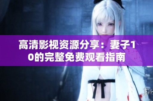 高清影视资源分享：妻子10的完整免费观看指南