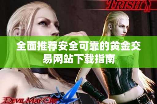 全面推荐安全可靠的黄金交易网站下载指南