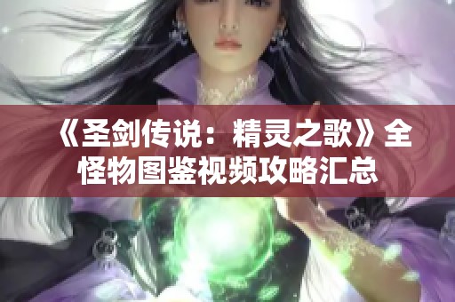 《圣剑传说：精灵之歌》全怪物图鉴视频攻略汇总