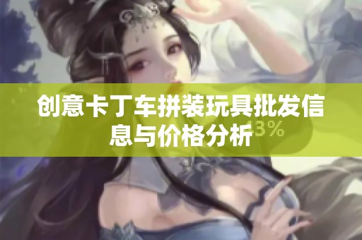 创意卡丁车拼装玩具批发信息与价格分析