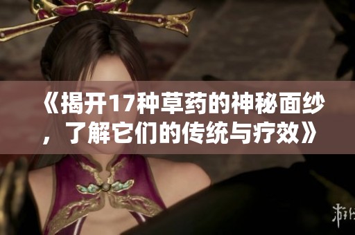 《揭开17种草药的神秘面纱，了解它们的传统与疗效》