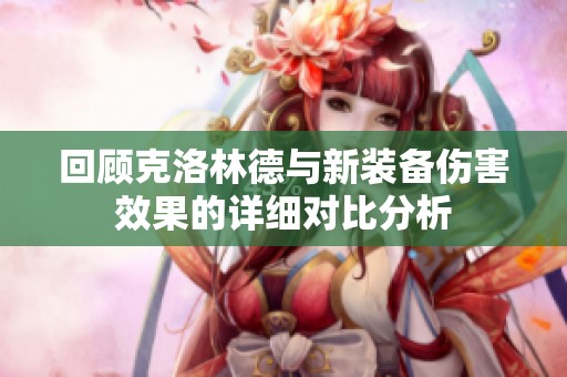 回顾克洛林德与新装备伤害效果的详细对比分析