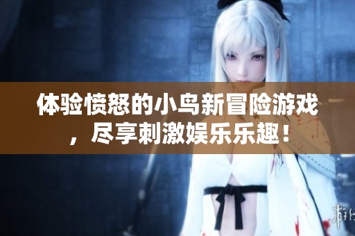 体验愤怒的小鸟新冒险游戏，尽享刺激娱乐乐趣！