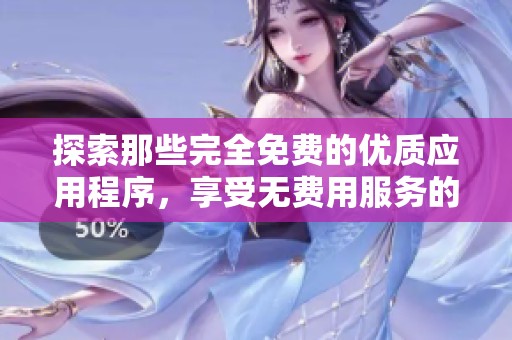 探索那些完全免费的优质应用程序，享受无费用服务的乐趣