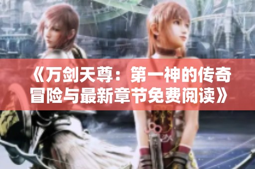《万剑天尊：第一神的传奇冒险与最新章节免费阅读》