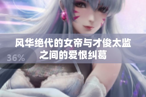 风华绝代的女帝与才俊太监之间的爱恨纠葛