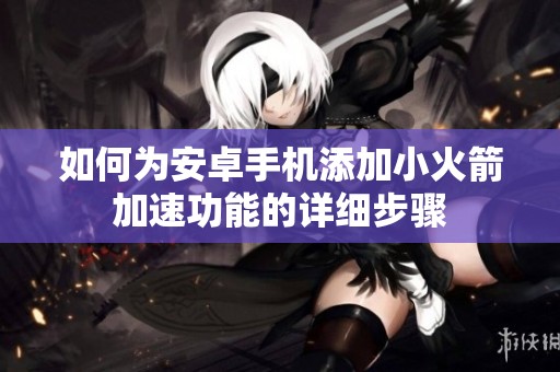 如何为安卓手机添加小火箭加速功能的详细步骤