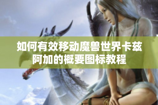 如何有效移动魔兽世界卡兹阿加的概要图标教程