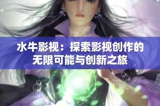 水牛影视：探索影视创作的无限可能与创新之旅