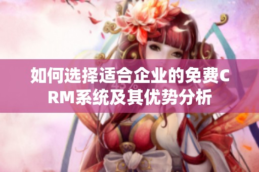 如何选择适合企业的免费CRM系统及其优势分析